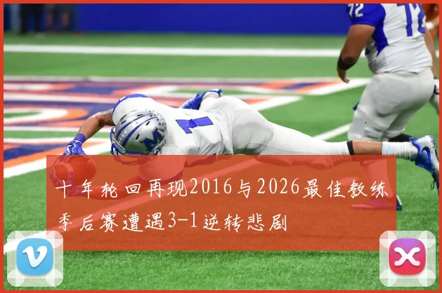 十年轮回再现2016与2026最佳教练季后赛遭遇3-1逆转悲剧