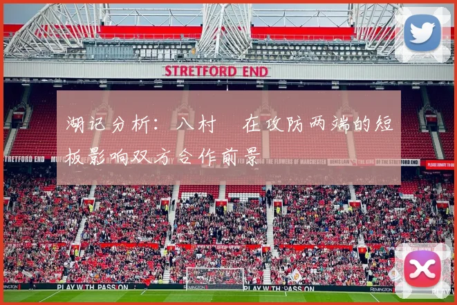 湖记分析：八村塁在攻防两端的短板影响双方合作前景